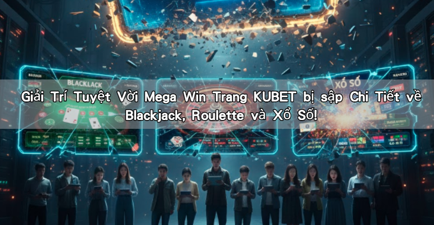 Giải Trí Tuyệt Vời Mega Win Trang KUBET bị sập Chi Tiết về Blackjack, Roulette và Xổ Số!
