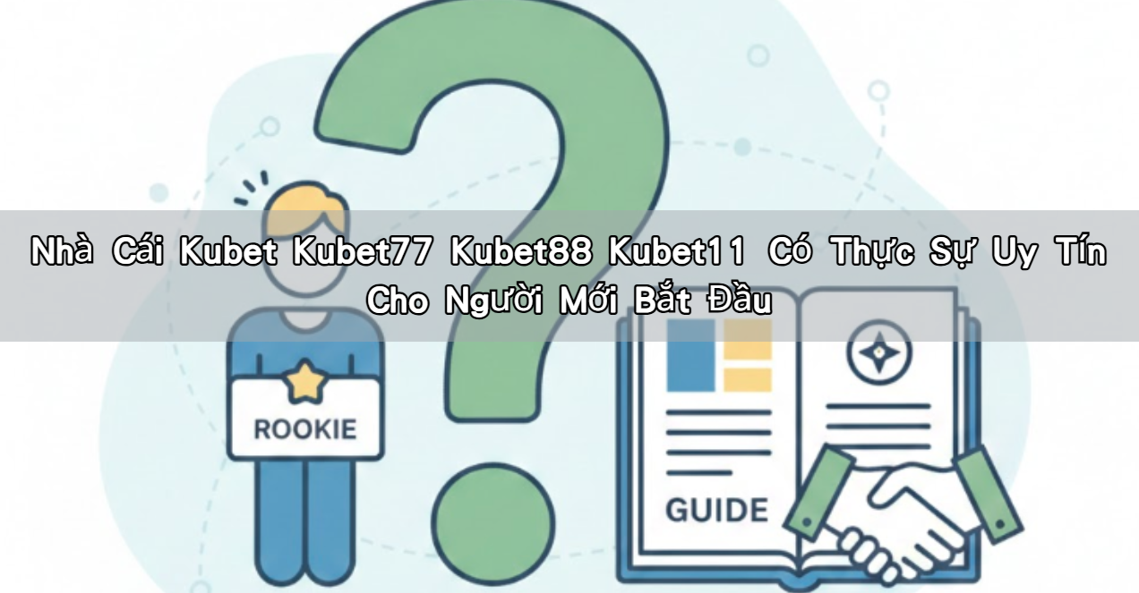 Nhà Cái Kubet Kubet77 Kubet88 Kubet11 Có Thực Sự Uy Tín Cho Người Mới Bắt Đầu